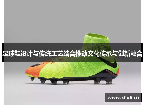 足球鞋设计与传统工艺结合推动文化传承与创新融合