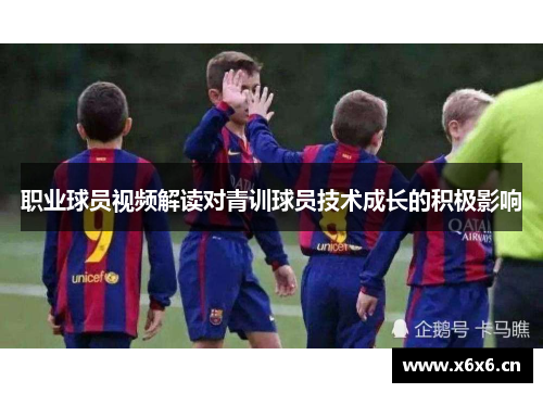职业球员视频解读对青训球员技术成长的积极影响