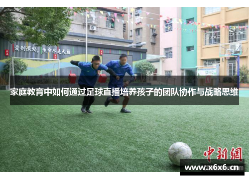 家庭教育中如何通过足球直播培养孩子的团队协作与战略思维